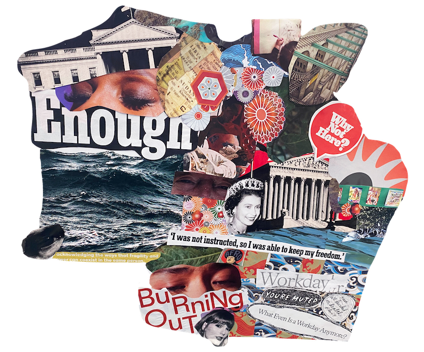 A dense collage in an organic shape. There are images of women's eyes, geomteric shapes, flowers, Queen Elizabeth, columns and institutional buildings, and the ocean. A whale peeks in at the lower left hand corner of the image. These images are packed in with text that reads: workday; I was not instructed, so I was able to keep my freedom; you're muted; buring out; when even is a workday anymore? Why not here?