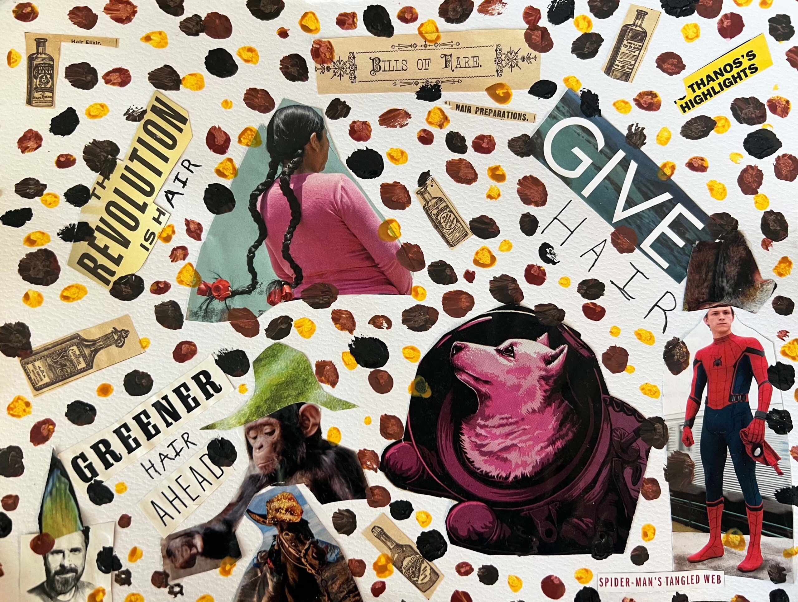 A collage against a white background. Counter-clockwise from the bottom right. Spiderman stands with a huge wig hovering above his head. A young girl with pigtails and a pink sweater is seen from the back. A mans headshot; he is bearded and wears a tall, pointy green hat. A chimp wears a grass hat. A horse wears a dried grass hat. A wolf looks out of a crystal ball. There are images of antique medicine bottles strewn around the image. There is text that says: revolution is hair; greener hair ahead; give hair; spiderman’s tangled web. The entire collage is covered in dots of paint that are yellow, brown, black.